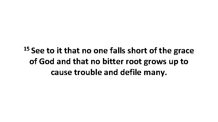 15 See to it that no one falls short of the grace of God