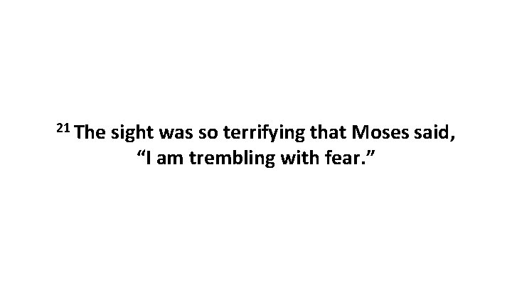 21 The sight was so terrifying that Moses said, “I am trembling with fear.