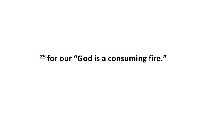 29 for our “God is a consuming fire. ” 