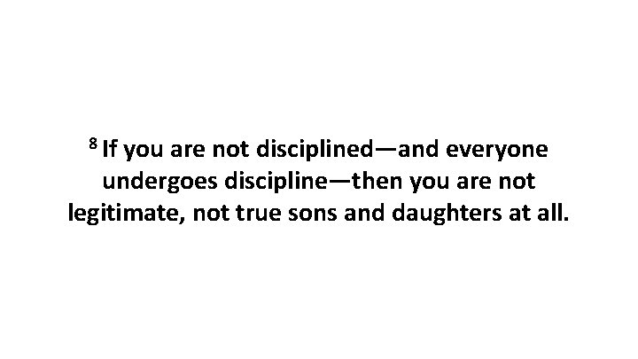 8 If you are not disciplined—and everyone undergoes discipline—then you are not legitimate, not