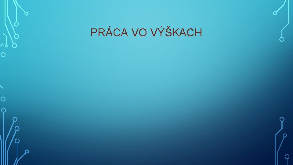 PRÁCA VO VÝŠKACH PRÁCA VO VÝŠKACH