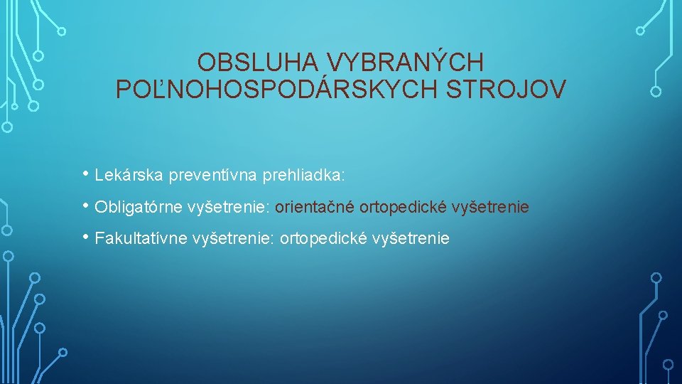 OBSLUHA VYBRANÝCH POĽNOHOSPODÁRSKYCH STROJOV • Lekárska preventívna prehliadka: • Obligatórne vyšetrenie: orientačné ortopedické vyšetrenie