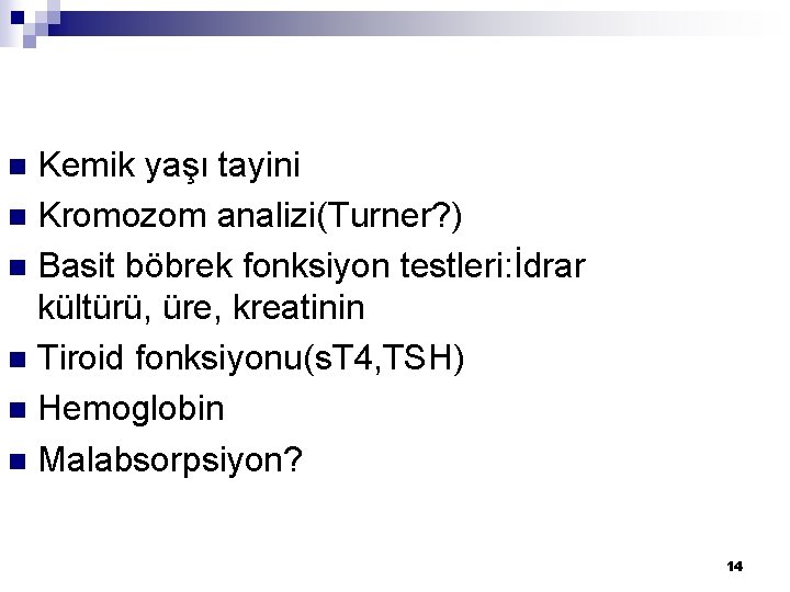 Kemik yaşı tayini n Kromozom analizi(Turner? ) n Basit böbrek fonksiyon testleri: İdrar kültürü,