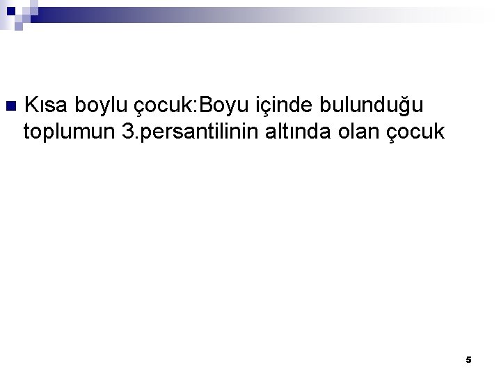 n Kısa boylu çocuk: Boyu içinde bulunduğu toplumun 3. persantilinin altında olan çocuk 5