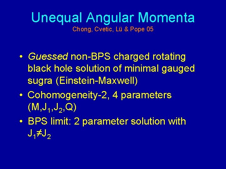 Unequal Angular Momenta Chong, Cvetic, Lü & Pope 05 • Guessed non-BPS charged rotating