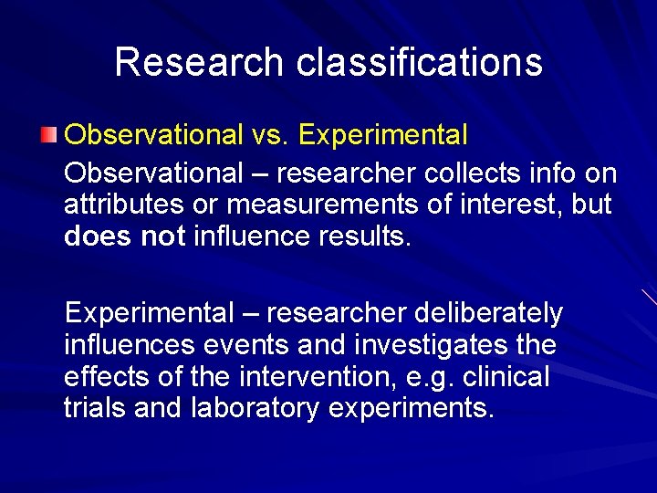 Research classifications Observational vs. Experimental Observational – researcher collects info on attributes or measurements