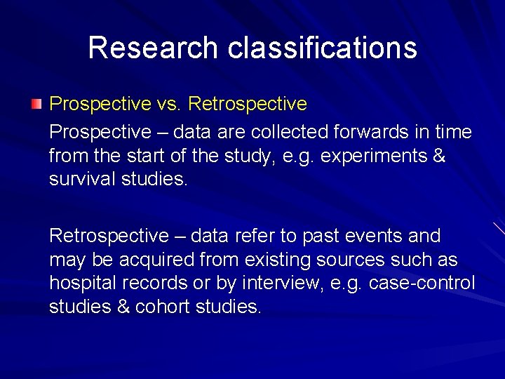 Research classifications Prospective vs. Retrospective Prospective – data are collected forwards in time from