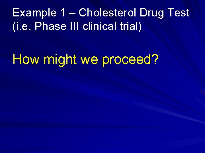 Example 1 – Cholesterol Drug Test (i. e. Phase III clinical trial) How might