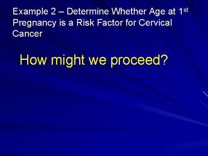 Example 2 – Determine Whether Age at 1 st Pregnancy is a Risk Factor