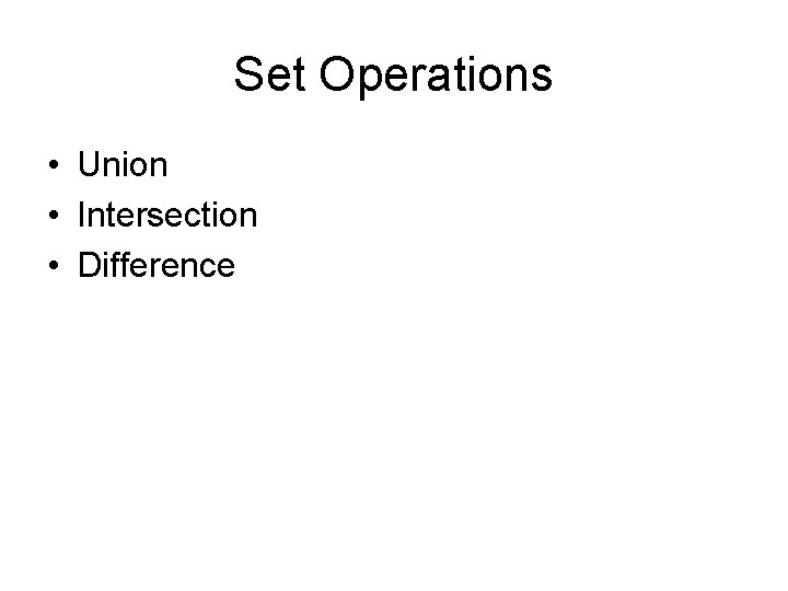 Set Operations • Union • Intersection • Difference 