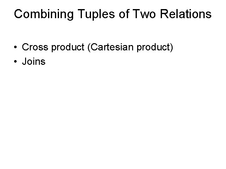 Combining Tuples of Two Relations • Cross product (Cartesian product) • Joins 