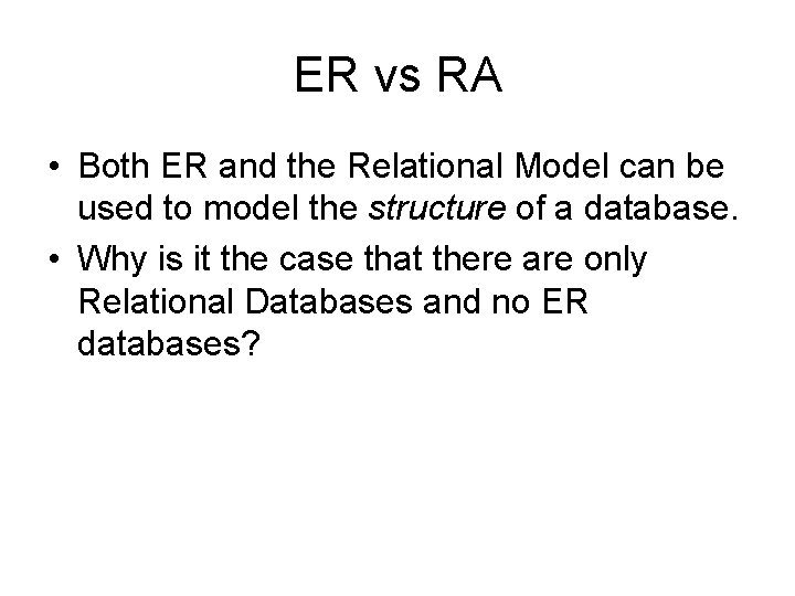 ER vs RA • Both ER and the Relational Model can be used to