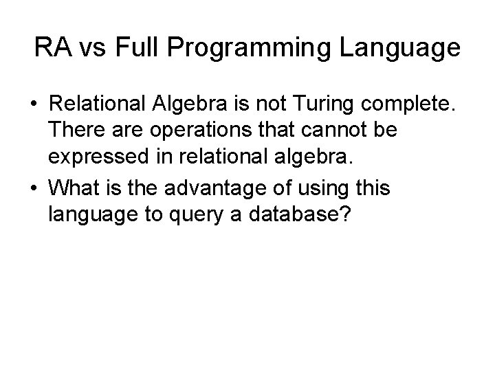 RA vs Full Programming Language • Relational Algebra is not Turing complete. There are