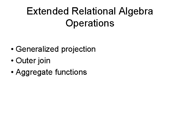 Extended Relational Algebra Operations • Generalized projection • Outer join • Aggregate functions 