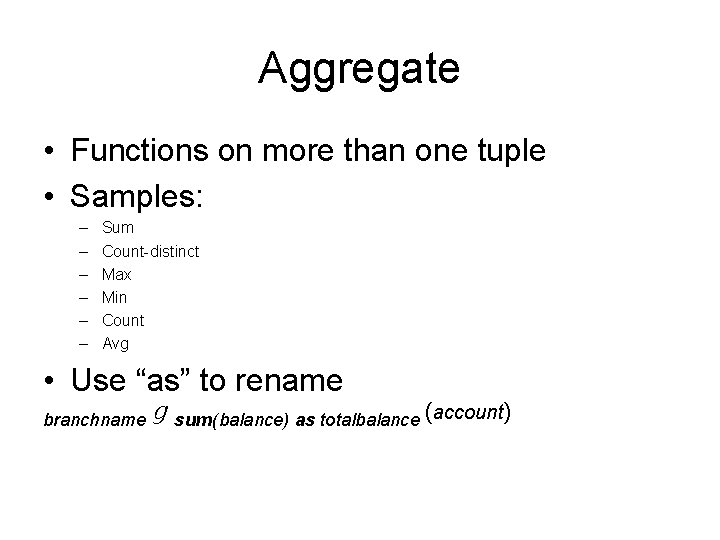 Aggregate • Functions on more than one tuple • Samples: – – – Sum