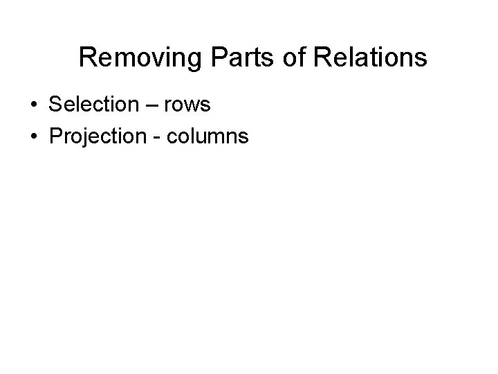 Removing Parts of Relations • Selection – rows • Projection - columns 
