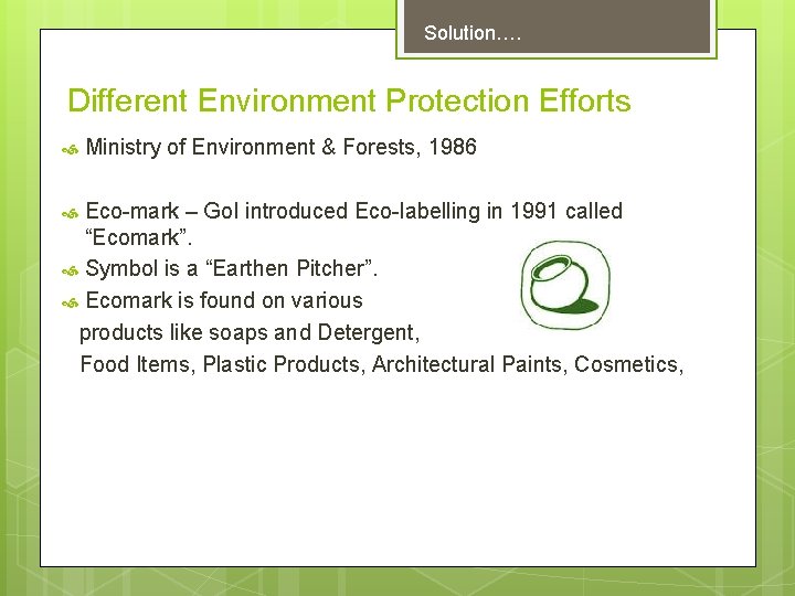 Solution…. Different Environment Protection Efforts Ministry of Environment & Forests, 1986 Eco-mark – Go.