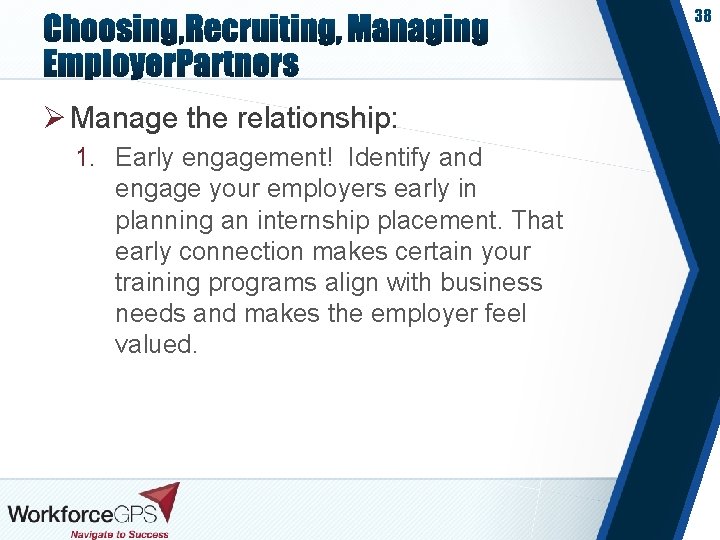 38 Ø Manage the relationship: 1. Early engagement! Identify and engage your employers early