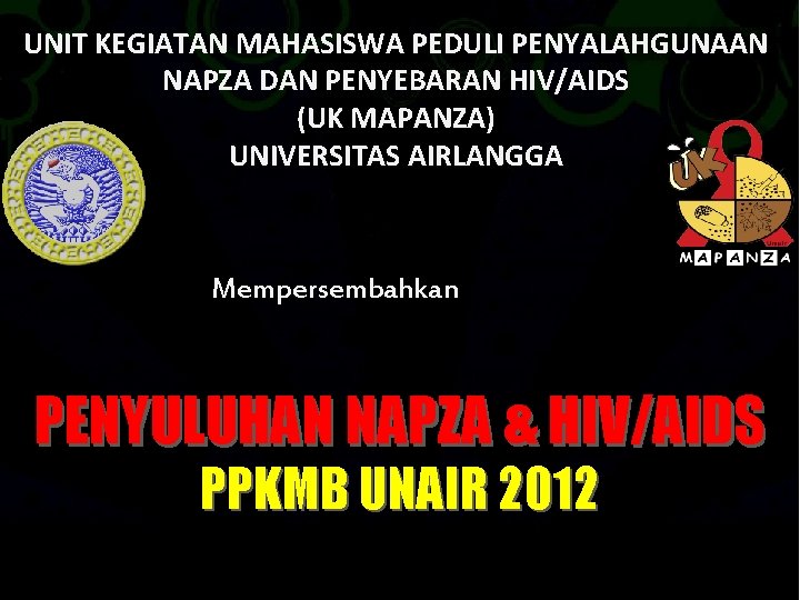 UNIT KEGIATAN MAHASISWA PEDULI PENYALAHGUNAAN NAPZA DAN PENYEBARAN HIV/AIDS (UK MAPANZA) UNIVERSITAS AIRLANGGA Mempersembahkan