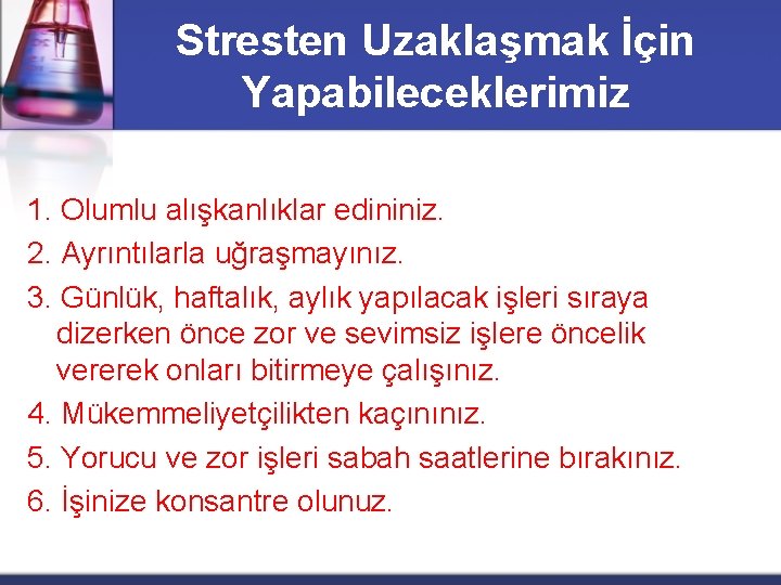 Stresten Uzaklaşmak İçin Yapabileceklerimiz 1. Olumlu alışkanlıklar edininiz. 2. Ayrıntılarla uğraşmayınız. 3. Günlük, haftalık,