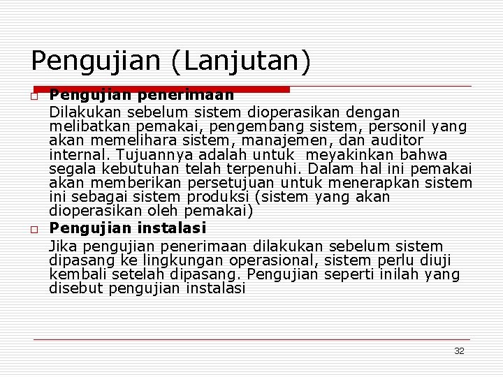 Pengujian (Lanjutan) o o Pengujian penerimaan Dilakukan sebelum sistem dioperasikan dengan melibatkan pemakai, pengembang