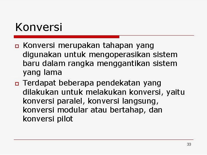 Konversi o o Konversi merupakan tahapan yang digunakan untuk mengoperasikan sistem baru dalam rangka