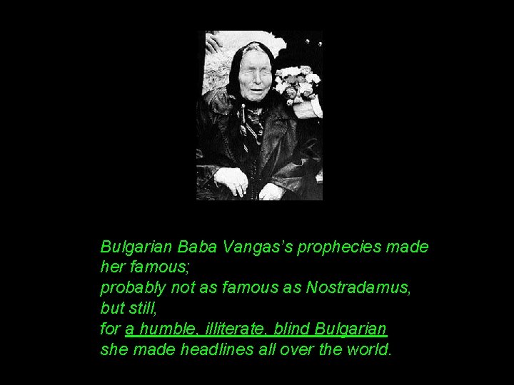 Bulgarian Baba Vangas’s prophecies made her famous; probably not as famous as Nostradamus, but
