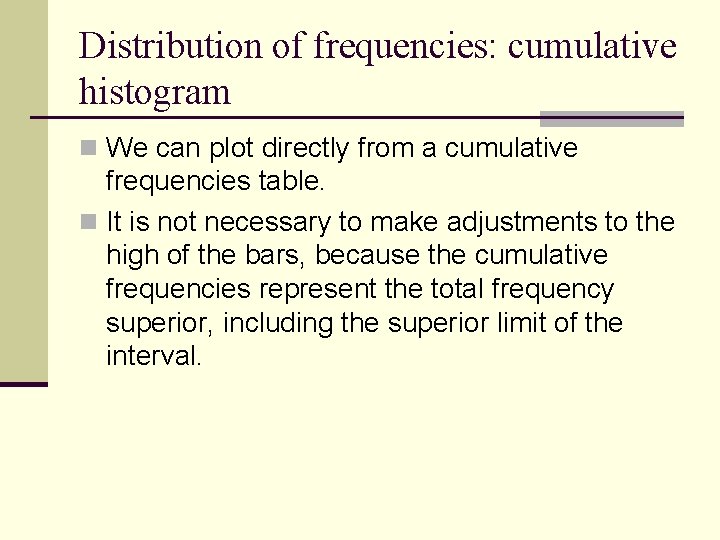 Distribution of frequencies: cumulative histogram n We can plot directly from a cumulative frequencies Distribution of frequencies: cumulative histogram n We can plot directly from a cumulative frequencies