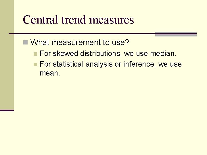 Central trend measures n What measurement to use? n For skewed distributions, we use