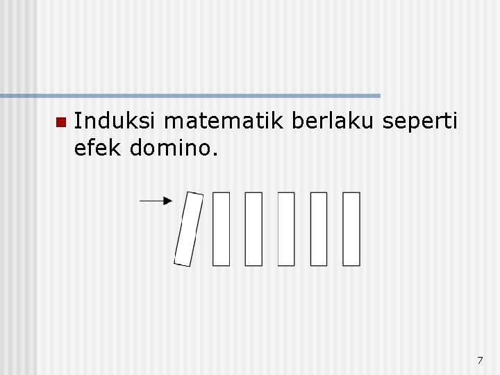 n Induksi matematik berlaku seperti efek domino. 7 