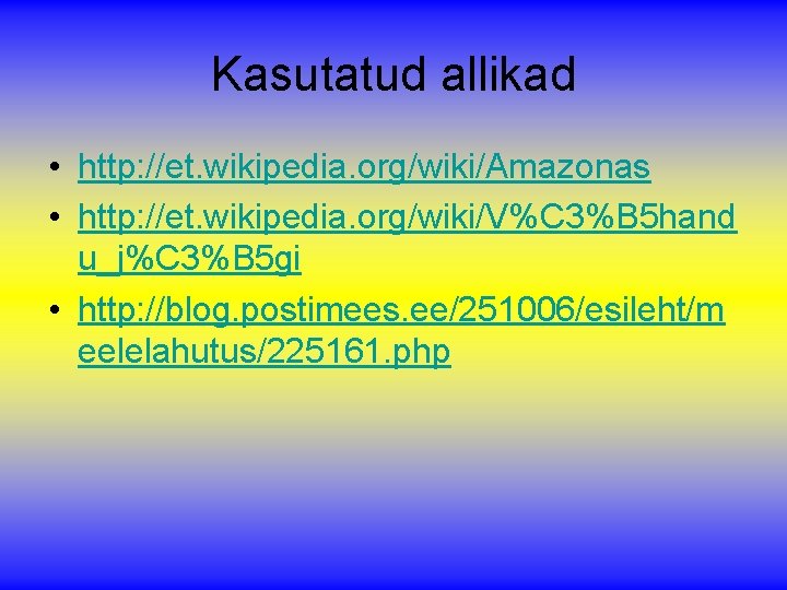 Kasutatud allikad • http: //et. wikipedia. org/wiki/Amazonas • http: //et. wikipedia. org/wiki/V%C 3%B 5