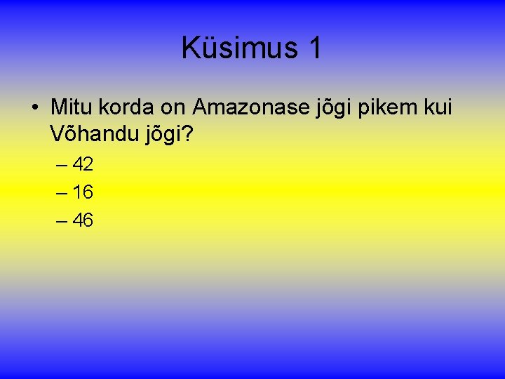 Küsimus 1 • Mitu korda on Amazonase jõgi pikem kui Võhandu jõgi? – 42