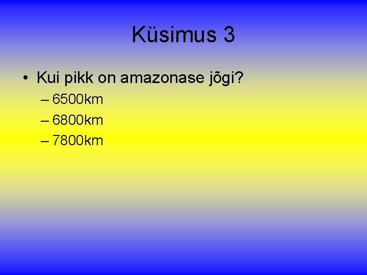 Küsimus 3 • Kui pikk on amazonase jõgi? – 6500 km – 6800 km