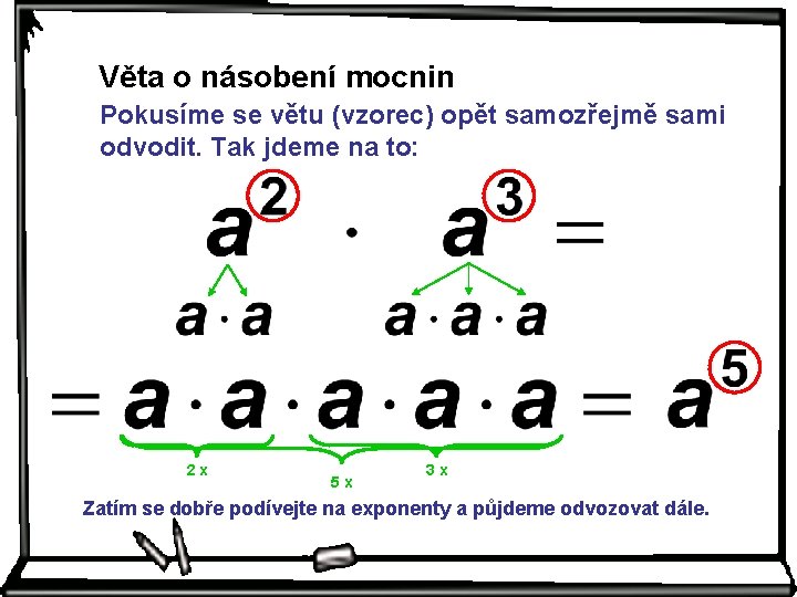 Věta o násobení mocnin Pokusíme se větu (vzorec) opět samozřejmě sami odvodit. Tak jdeme