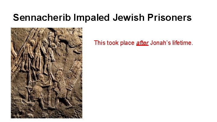 Sennacherib Impaled Jewish Prisoners This took place after Jonah’s lifetime. 