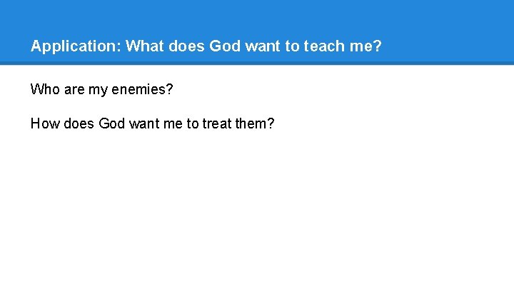 Application: What does God want to teach me? Who are my enemies? How does