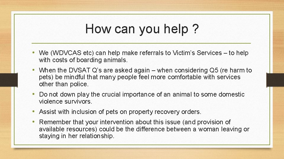 How can you help ? • We (WDVCAS etc) can help make referrals to