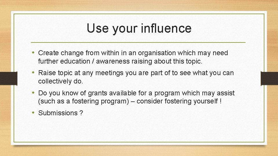 Use your influence • Create change from within in an organisation which may need