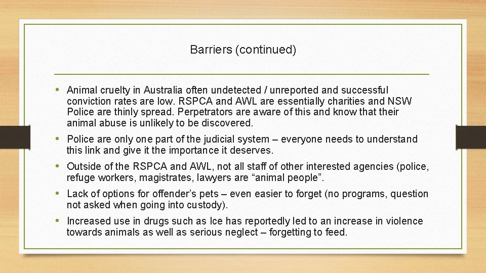 Barriers (continued) • Animal cruelty in Australia often undetected / unreported and successful conviction