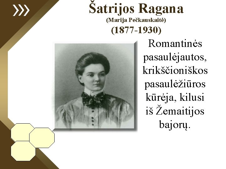 Šatrijos Ragana (Marija Pečkauskaitė) (1877 -1930) Romantinės pasaulėjautos, krikščioniškos pasaulėžiūros kūrėja, kilusi iš Žemaitijos