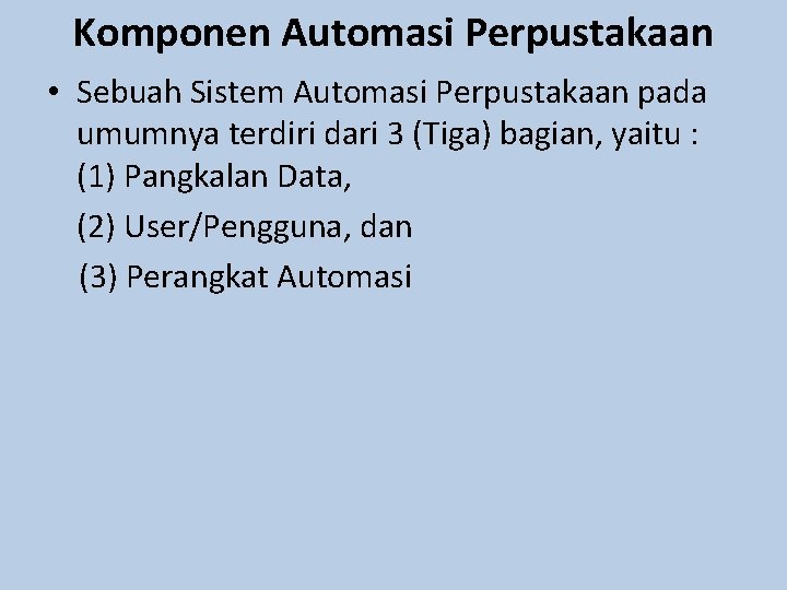 Komponen Automasi Perpustakaan • Sebuah Sistem Automasi Perpustakaan pada umumnya terdiri dari 3 (Tiga)