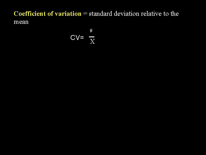 Coefficient of variation = standard deviation relative to the mean s CV= X 
