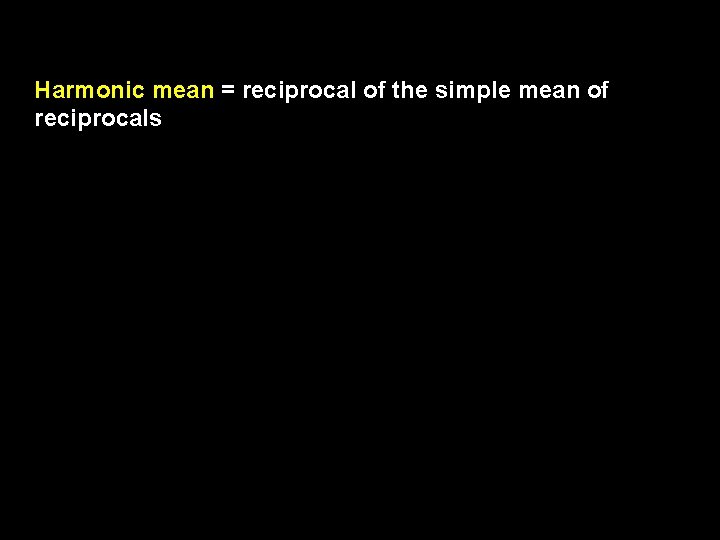 Harmonic mean = reciprocal of the simple mean of reciprocals 