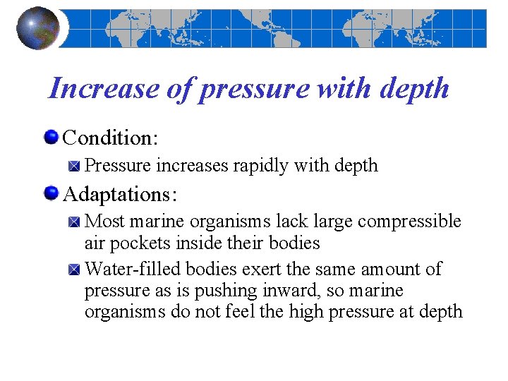 Increase of pressure with depth Condition: Pressure increases rapidly with depth Adaptations: Most marine Increase of pressure with depth Condition: Pressure increases rapidly with depth Adaptations: Most marine