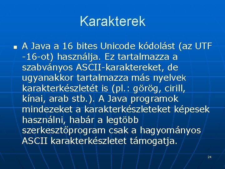 Karakterek n A Java a 16 bites Unicode kódolást (az UTF -16 -ot) használja. Karakterek n A Java a 16 bites Unicode kódolást (az UTF -16 -ot) használja.