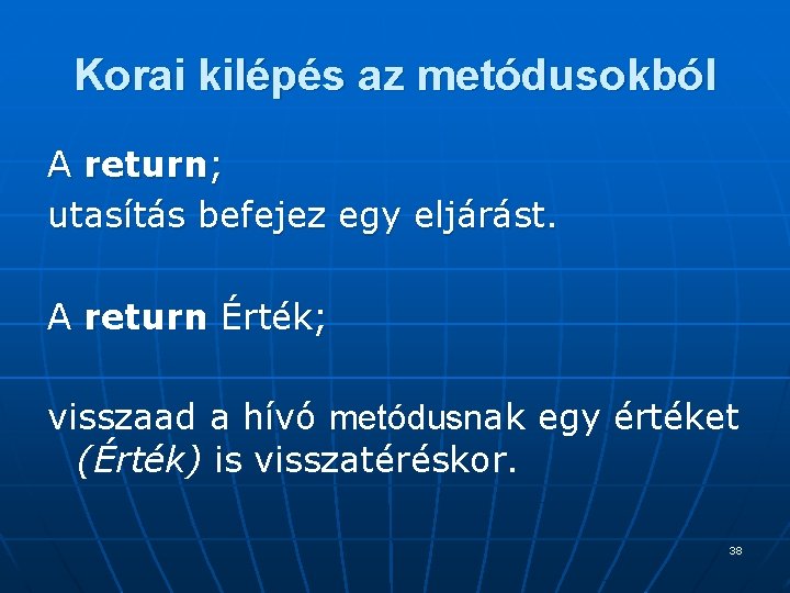 Korai kilépés az metódusokból A return; utasítás befejez egy eljárást. A return Érték; visszaad Korai kilépés az metódusokból A return; utasítás befejez egy eljárást. A return Érték; visszaad