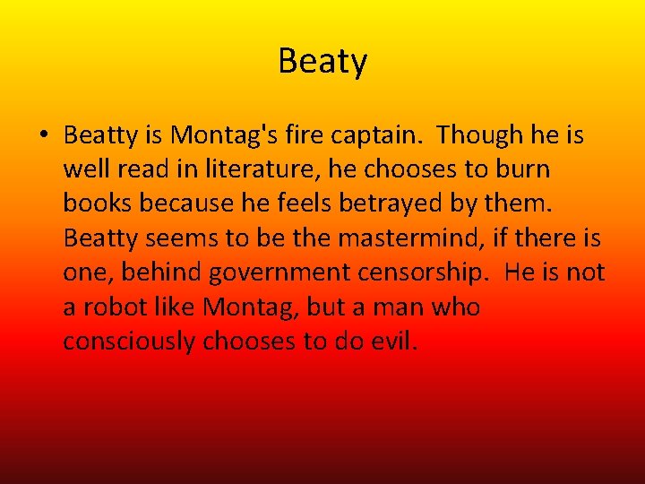 Beaty • Beatty is Montag's fire captain. Though he is well read in literature,