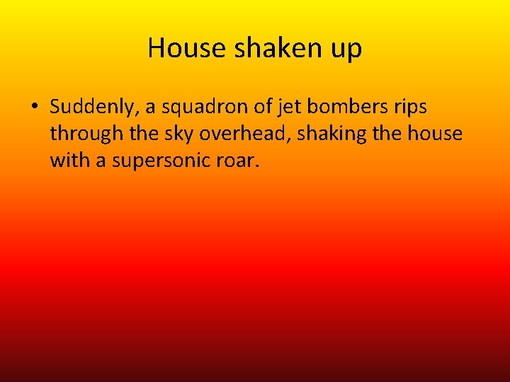 House shaken up • Suddenly, a squadron of jet bombers rips through the sky