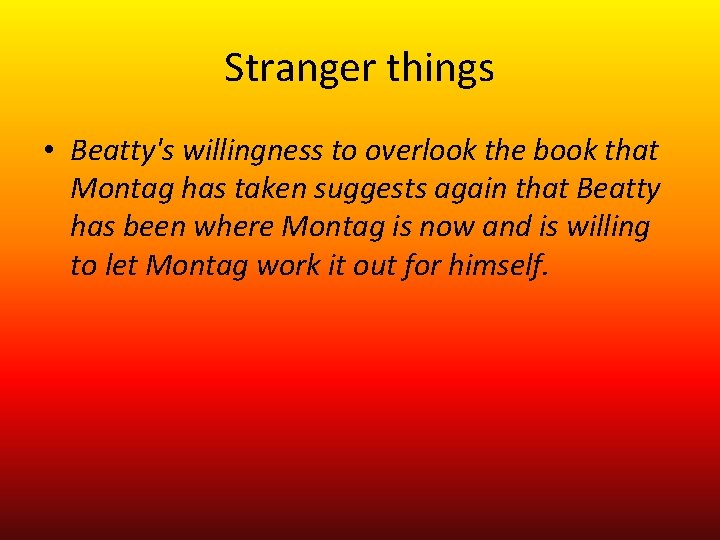 Stranger things • Beatty's willingness to overlook the book that Montag has taken suggests