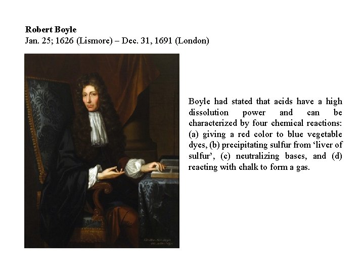Robert Boyle Jan. 25; 1626 (Lismore) – Dec. 31, 1691 (London) Boyle had stated